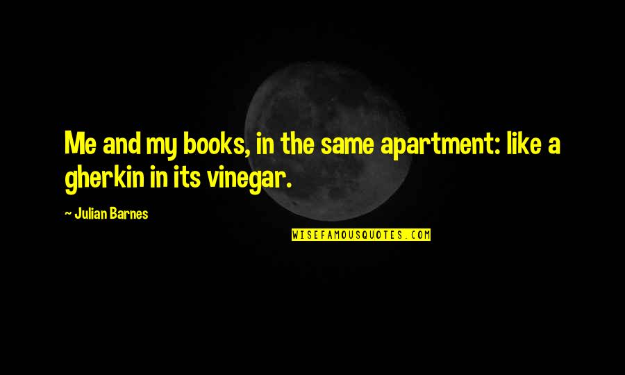 The Gherkin Quotes By Julian Barnes: Me and my books, in the same apartment: