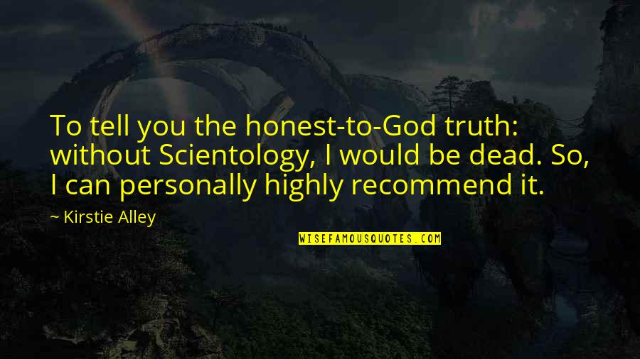 The Gherkin Quotes By Kirstie Alley: To tell you the honest-to-God truth: without Scientology,