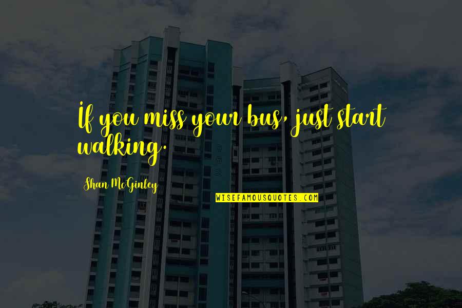 The Gherkin Quotes By Shan McGinley: If you miss your bus, just start walking.