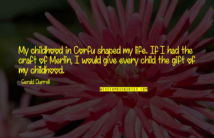 The Gift Of A Child Quotes By Gerald Durrell: My childhood in Corfu shaped my life. If