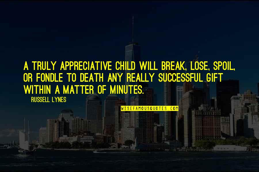 The Gift Of A Child Quotes By Russell Lynes: A truly appreciative child will break, lose, spoil,