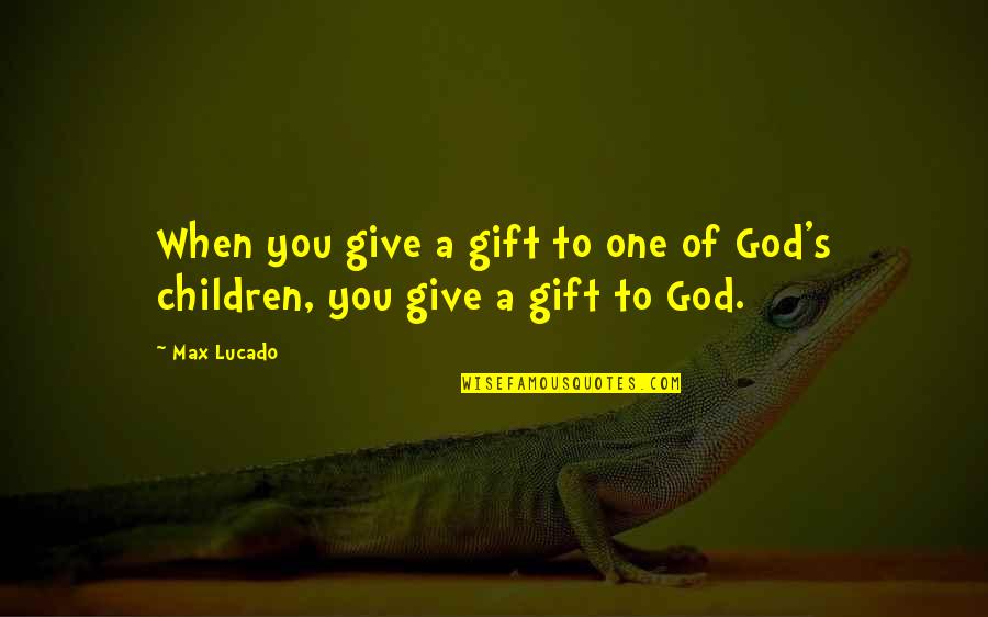 The Gift Of Children Quotes By Max Lucado: When you give a gift to one of