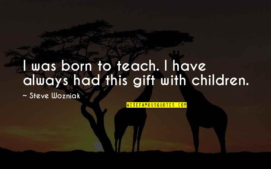 The Gift Of Children Quotes By Steve Wozniak: I was born to teach. I have always