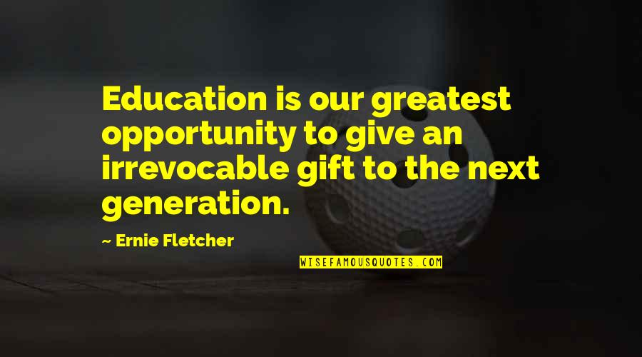 The Gift Of Education Quotes By Ernie Fletcher: Education is our greatest opportunity to give an