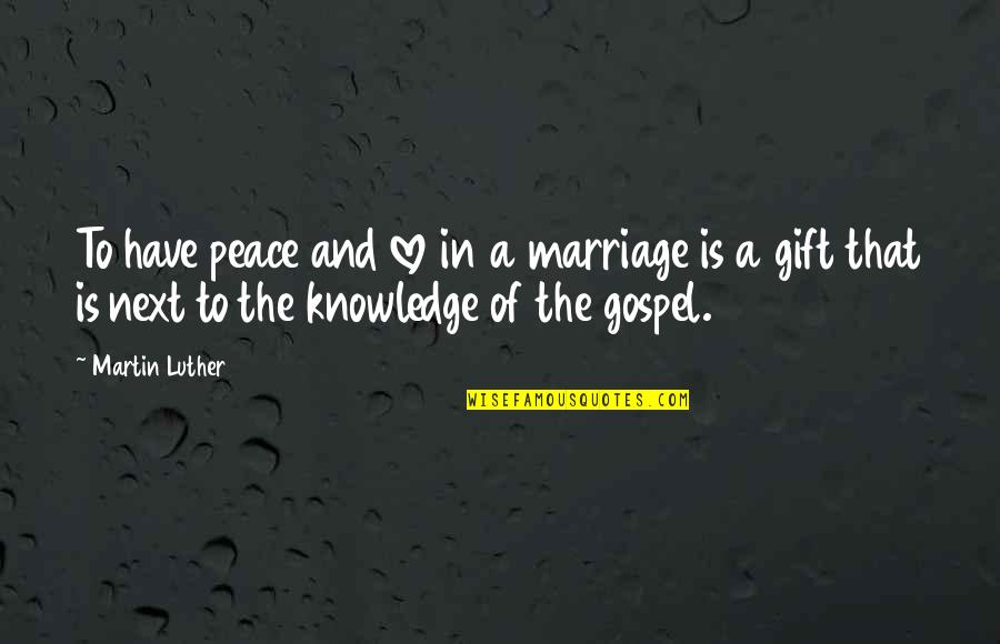 The Gift Of Knowledge Quotes By Martin Luther: To have peace and love in a marriage