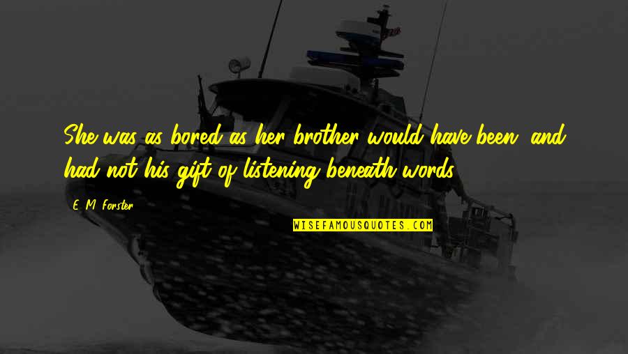 The Gift Of Listening Quotes By E. M. Forster: She was as bored as her brother would