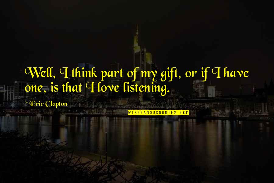 The Gift Of Listening Quotes By Eric Clapton: Well, I think part of my gift, or