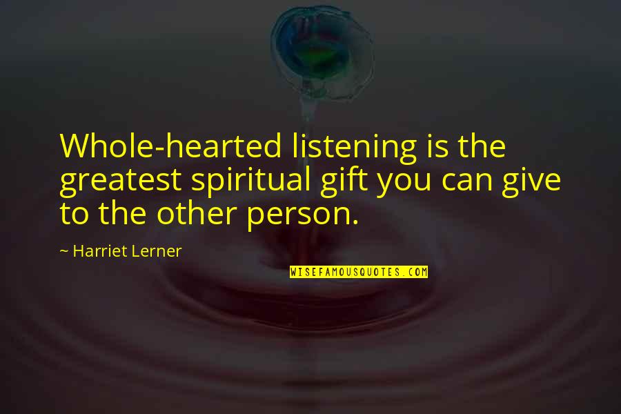 The Gift Of Listening Quotes By Harriet Lerner: Whole-hearted listening is the greatest spiritual gift you The Gift Of Listening Quotes By Harriet Lerner: Whole-hearted listening is the greatest spiritual gift you