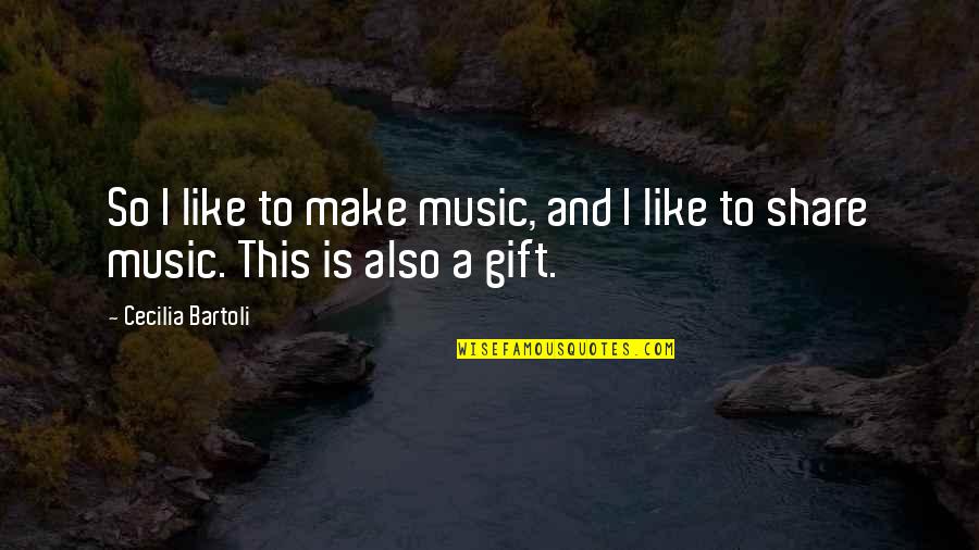 The Gift Of Music Quotes By Cecilia Bartoli: So I like to make music, and I