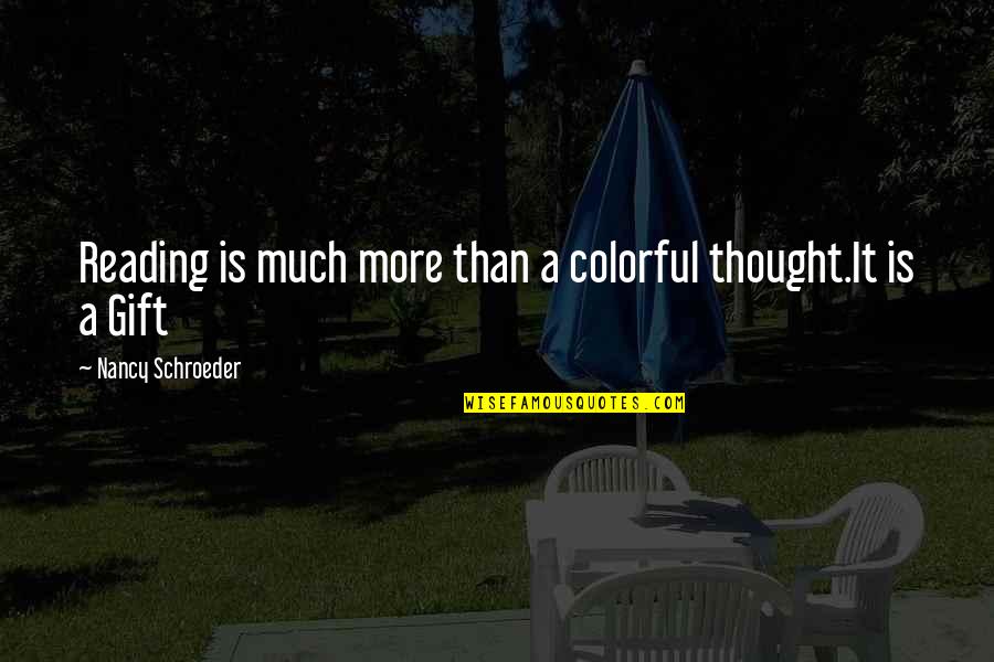 The Gift Of Reading Quotes By Nancy Schroeder: Reading is much more than a colorful thought.It