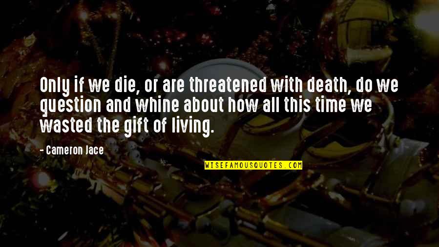 The Gift Of Time Quotes By Cameron Jace: Only if we die, or are threatened with The Gift Of Time Quotes By Cameron Jace: Only if we die, or are threatened with
