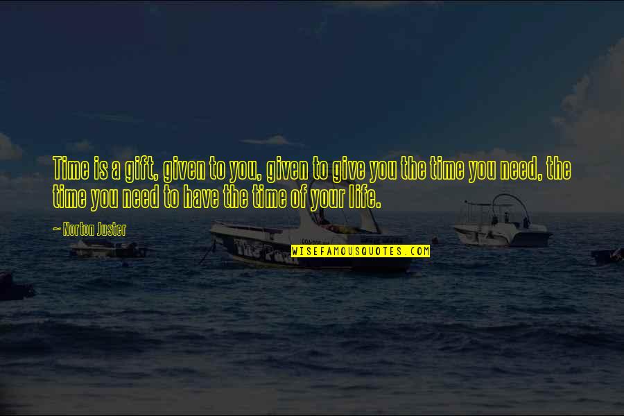 The Gift Of Your Time Quotes By Norton Juster: Time is a gift, given to you, given The Gift Of Your Time Quotes By Norton Juster: Time is a gift, given to you, given
