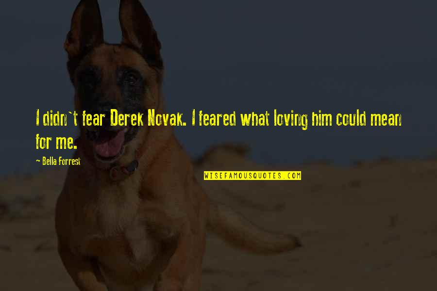 The Gifted Hands Quotes By Bella Forrest: I didn't fear Derek Novak. I feared what