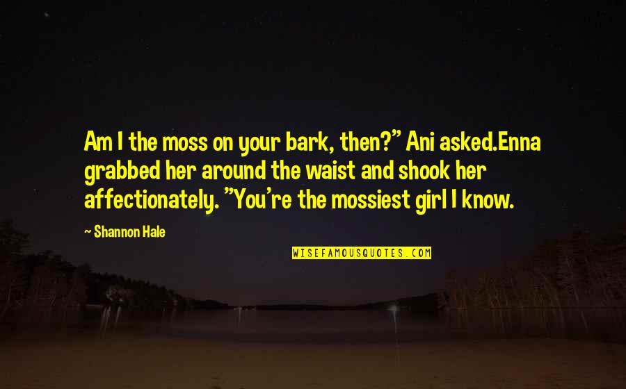The Girl I Am Quotes By Shannon Hale: Am I the moss on your bark, then?"