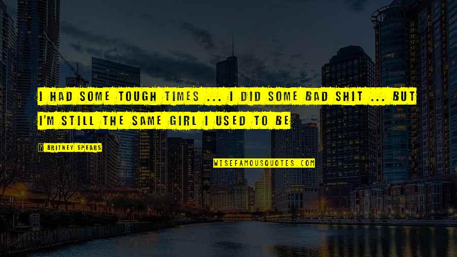 The Girl I Used To Be Quotes By Britney Spears: I had some tough times ... i did
