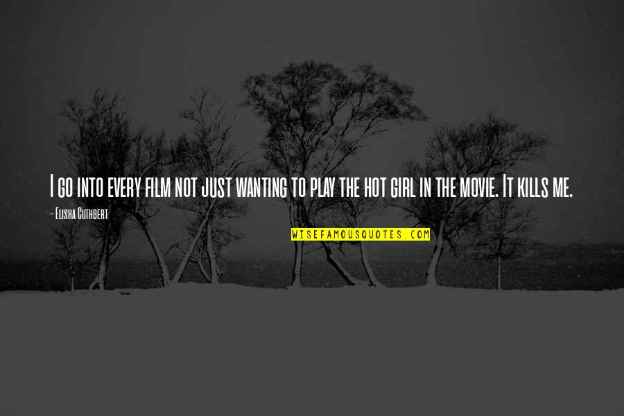 The Girl In Me Quotes By Elisha Cuthbert: I go into every film not just wanting The Girl In Me Quotes By Elisha Cuthbert: I go into every film not just wanting