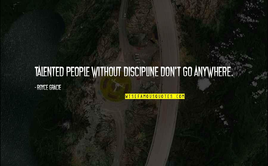 The Girl In Times Square Quotes By Royce Gracie: Talented people without discipline don't go anywhere. The Girl In Times Square Quotes By Royce Gracie: Talented people without discipline don't go anywhere.