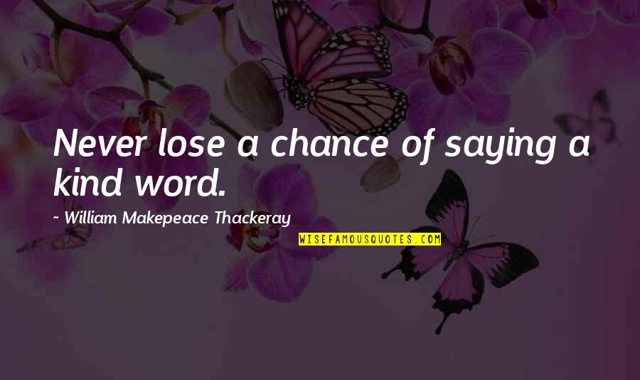 The Girl Of My Dreams Book Quotes By William Makepeace Thackeray: Never lose a chance of saying a kind The Girl Of My Dreams Book Quotes By William Makepeace Thackeray: Never lose a chance of saying a kind