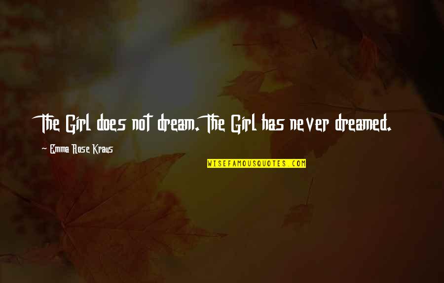 The Girl Of My Dreams Quotes By Emma Rose Kraus: The Girl does not dream. The Girl has The Girl Of My Dreams Quotes By Emma Rose Kraus: The Girl does not dream. The Girl has