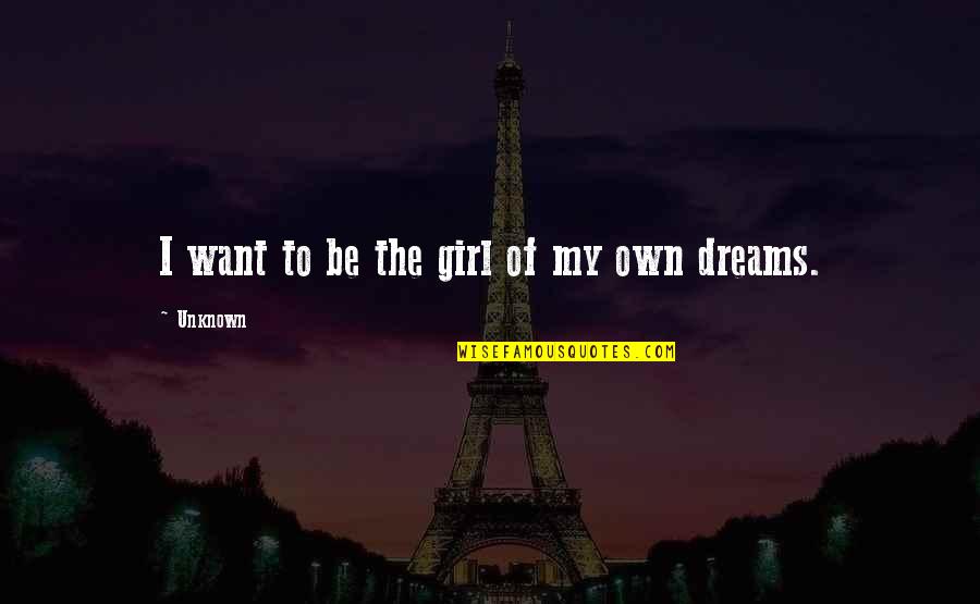 The Girl Of My Dreams Quotes By Unknown: I want to be the girl of my The Girl Of My Dreams Quotes By Unknown: I want to be the girl of my