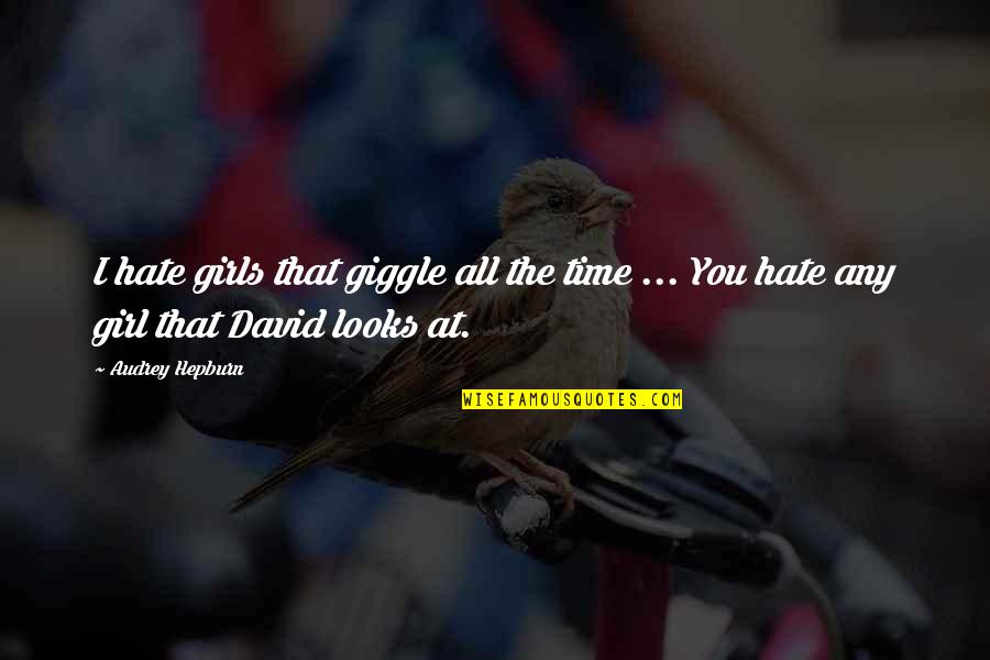 The Girl That You Hate Quotes By Audrey Hepburn: I hate girls that giggle all the time The Girl That You Hate Quotes By Audrey Hepburn: I hate girls that giggle all the time