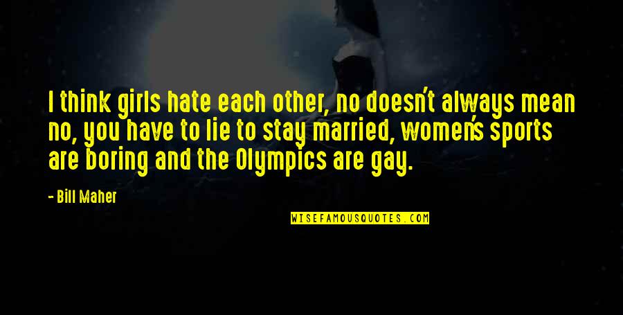The Girl That You Hate Quotes By Bill Maher: I think girls hate each other, no doesn't The Girl That You Hate Quotes By Bill Maher: I think girls hate each other, no doesn't