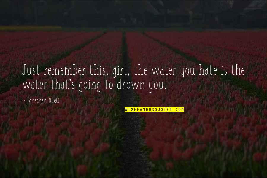 The Girl That You Hate Quotes By Jonathan Odell: Just remember this, girl, the water you hate