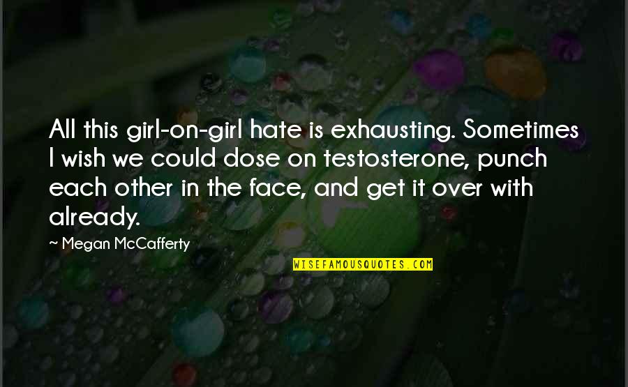The Girl That You Hate Quotes By Megan McCafferty: All this girl-on-girl hate is exhausting. Sometimes I The Girl That You Hate Quotes By Megan McCafferty: All this girl-on-girl hate is exhausting. Sometimes I