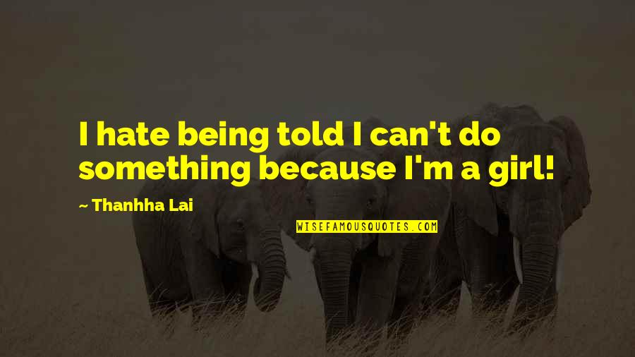 The Girl That You Hate Quotes By Thanhha Lai: I hate being told I can't do something