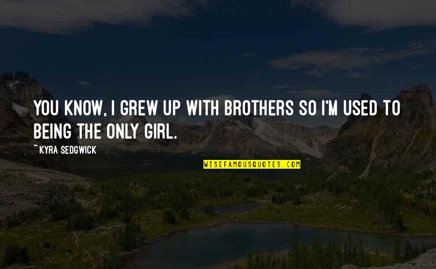 The Girl You Used To Know Quotes By Kyra Sedgwick: You know, I grew up with brothers so