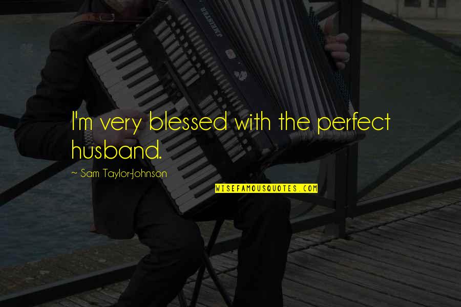 The Giver Community Quotes By Sam Taylor-Johnson: I'm very blessed with the perfect husband. The Giver Community Quotes By Sam Taylor-Johnson: I'm very blessed with the perfect husband.