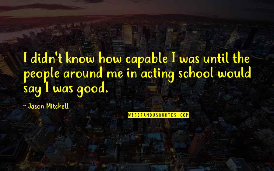 The Giver Movie Best Quotes By Jason Mitchell: I didn't know how capable I was until The Giver Movie Best Quotes By Jason Mitchell: I didn't know how capable I was until