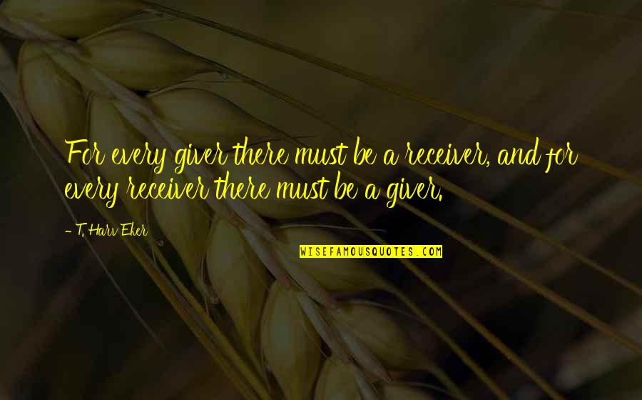 The Giver Receiver Quotes By T. Harv Eker: For every giver there must be a receiver,