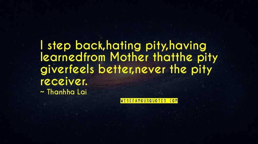The Giver Receiver Quotes By Thanhha Lai: I step back,hating pity,having learnedfrom Mother thatthe pity