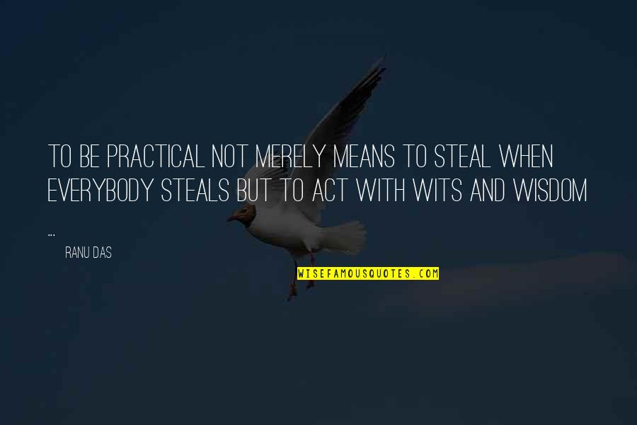 The Glass Essay Quotes By Ranu Das: TO be practical not merely means to steal