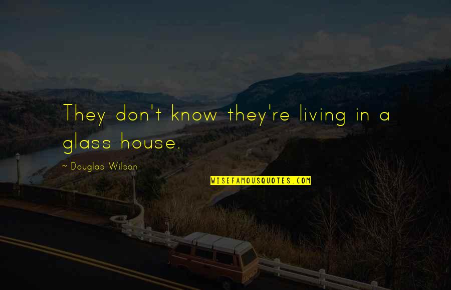 The Glass House Quotes By Douglas Wilson: They don't know they're living in a glass
