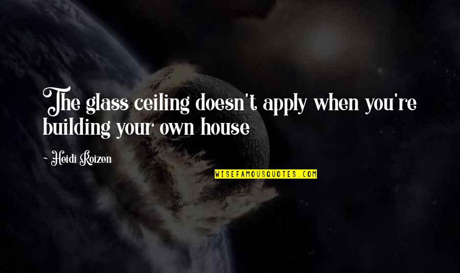 The Glass House Quotes By Heidi Roizen: The glass ceiling doesn't apply when you're building