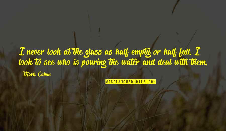 The Glass Is Half Full Or Half Empty Quotes By Mark Cuban: I never look at the glass as half The Glass Is Half Full Or Half Empty Quotes By Mark Cuban: I never look at the glass as half