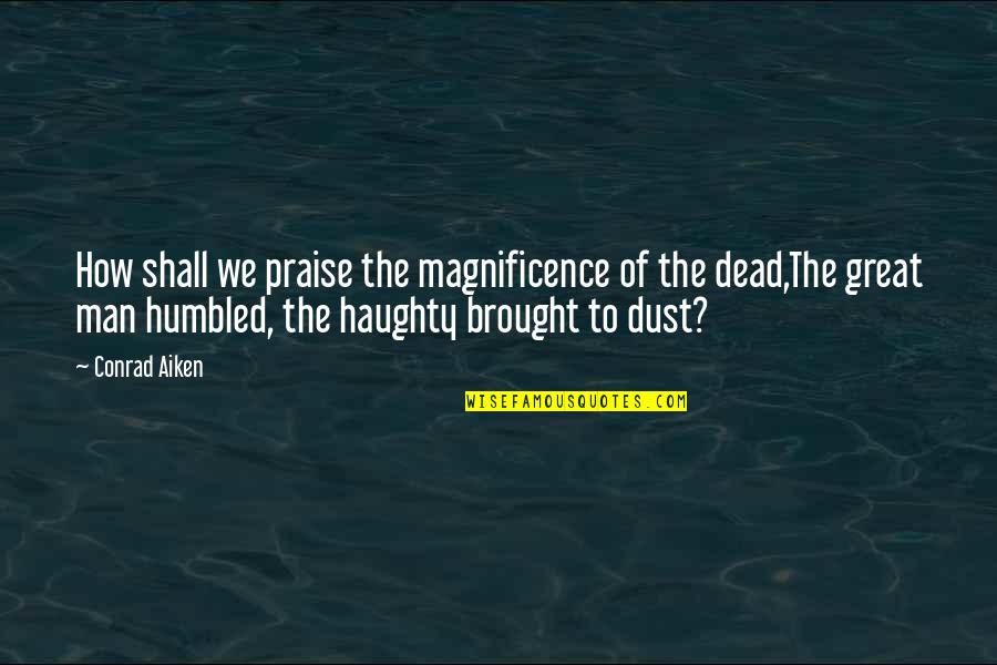 The Global Achievement Gap Quotes By Conrad Aiken: How shall we praise the magnificence of the