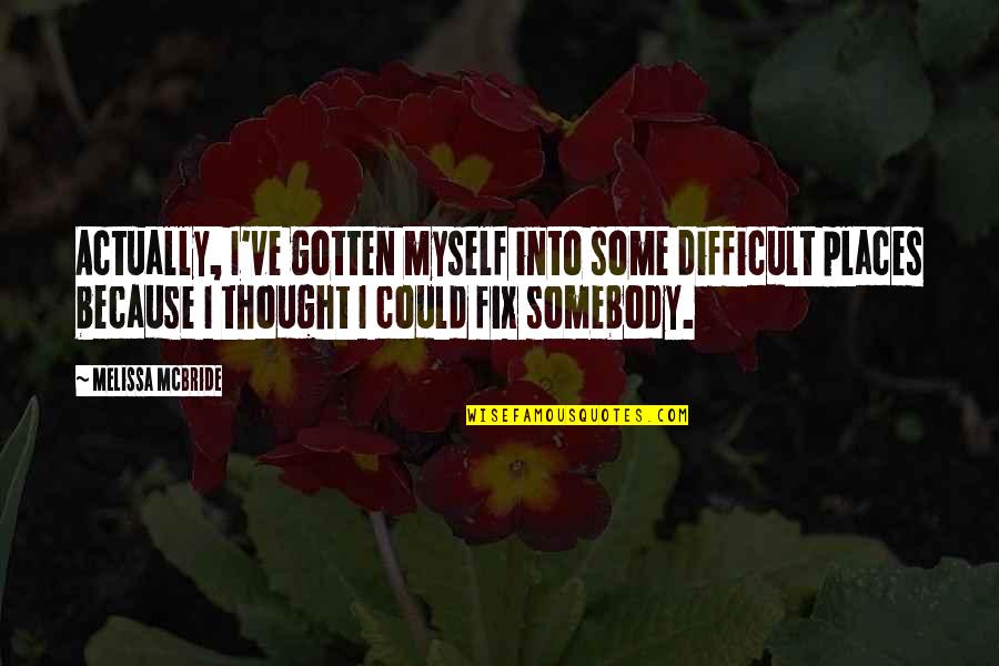The Glorious Revolution Quotes By Melissa McBride: Actually, I've gotten myself into some difficult places The Glorious Revolution Quotes By Melissa McBride: Actually, I've gotten myself into some difficult places