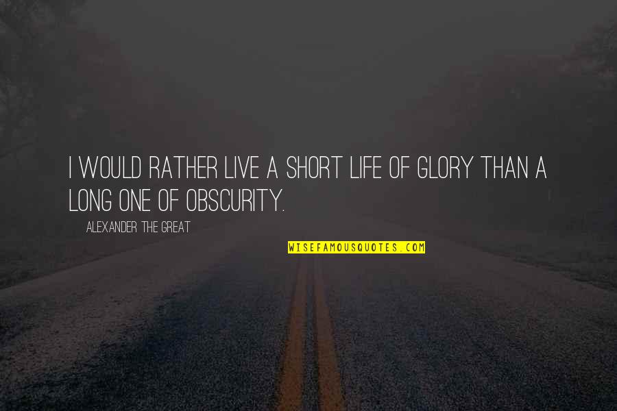 The Glory Of Life Quotes By Alexander The Great: I would rather live a short life of