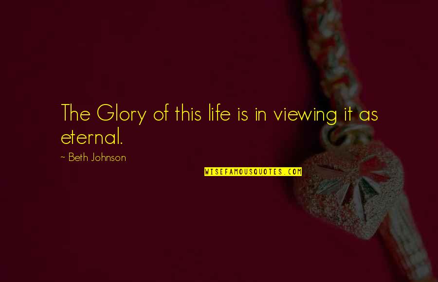 The Glory Of Life Quotes By Beth Johnson: The Glory of this life is in viewing