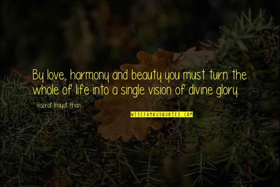 The Glory Of Life Quotes By Hazrat Inayat Khan: By love, harmony and beauty you must turn