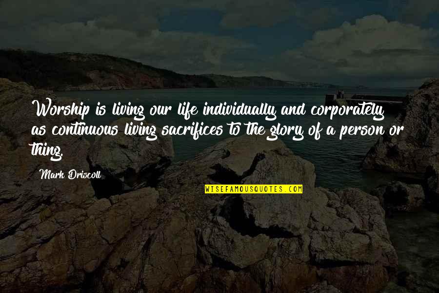 The Glory Of Life Quotes By Mark Driscoll: Worship is living our life individually and corporately