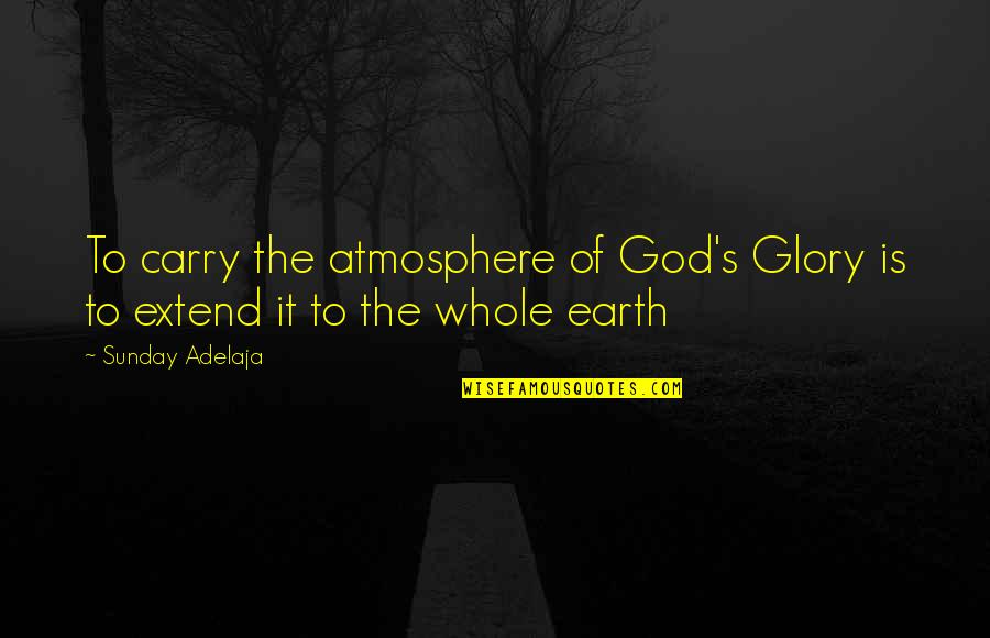 The Glory Of Life Quotes By Sunday Adelaja: To carry the atmosphere of God's Glory is