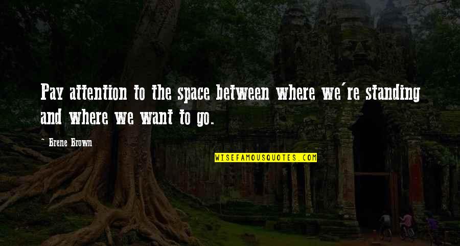 The Go Between Quotes By Brene Brown: Pay attention to the space between where we're