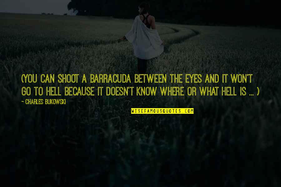 The Go Between Quotes By Charles Bukowski: (You can shoot a barracuda between the eyes