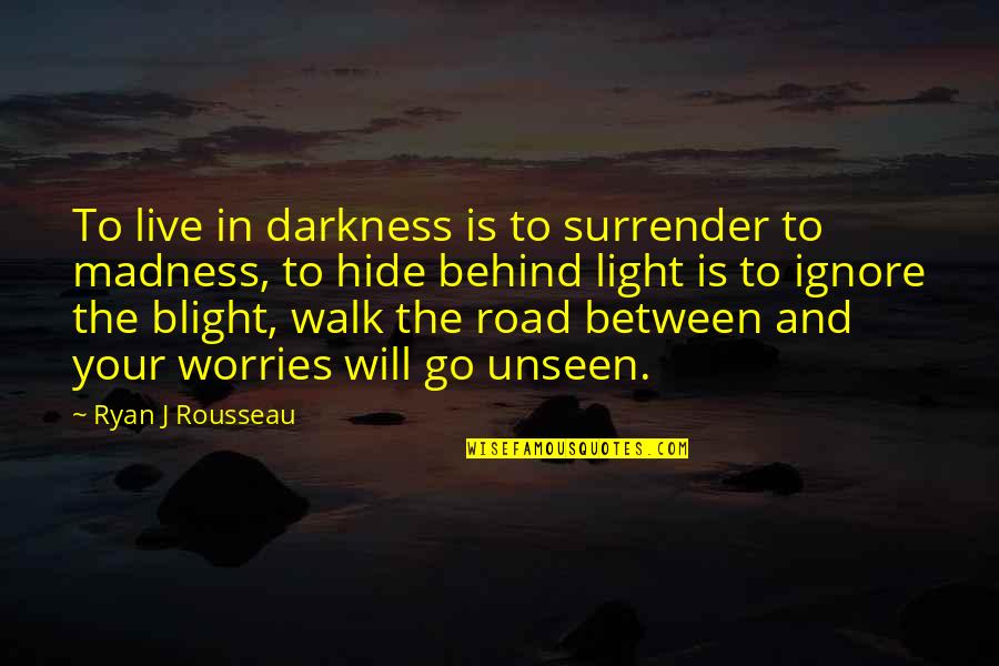 The Go Between Quotes By Ryan J Rousseau: To live in darkness is to surrender to