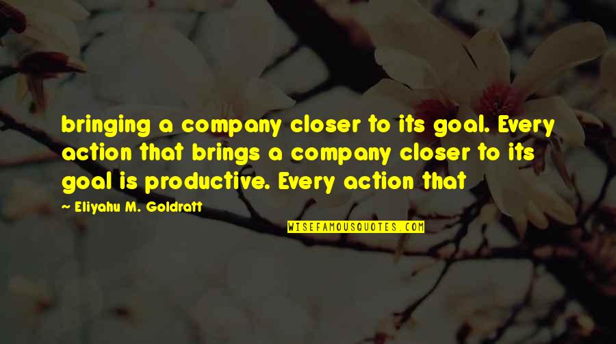 The Goal Eliyahu Goldratt Quotes By Eliyahu M. Goldratt: bringing a company closer to its goal. Every