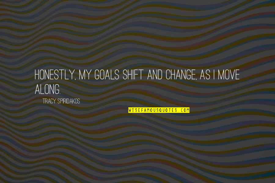 The Goal Eliyahu Goldratt Quotes By Tracy Spiridakos: Honestly, my goals shift and change, as I
